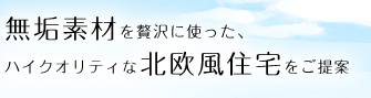 無垢素材を贅沢に使った、ハイクオリティな北欧風住宅をご提案