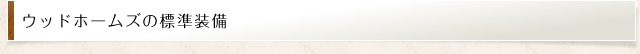ウッドホームズの標準装備